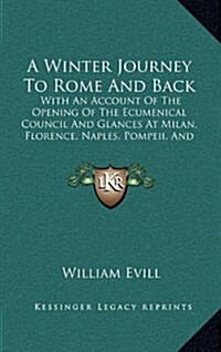 A Winter Journey to Rome and Back: With an Account of the Opening of the Ecumenical Council and Glances at Milan, Florence, Naples, Pompeii, and Venic (Hardcover)