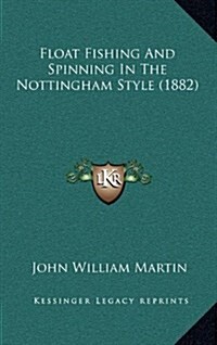 Float Fishing and Spinning in the Nottingham Style (1882) (Hardcover)