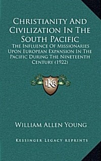 Christianity and Civilization in the South Pacific: The Influence of Missionaries Upon European Expansion in the Pacific During the Nineteenth Century (Hardcover)