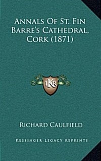 Annals of St. Fin Barres Cathedral, Cork (1871) (Hardcover)