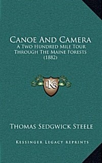 Canoe and Camera: A Two Hundred Mile Tour Through the Maine Forests (1882) (Hardcover)