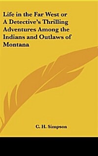 Life in the Far West or a Detectives Thrilling Adventures Among the Indians and Outlaws of Montana (Hardcover)