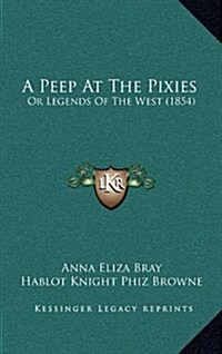 A Peep at the Pixies: Or Legends of the West (1854) (Hardcover)