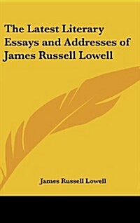 The Latest Literary Essays and Addresses of James Russell Lowell (Hardcover)