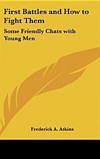 First Battles and How to Fight Them: Some Friendly Chats with Young Men (Hardcover)