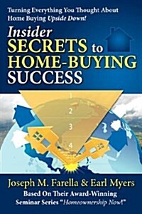 Insider Secrets to Home-Buying Success: Turning Everything You Ever Thought about Home Buying Upside Down! (Hardcover)