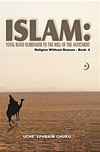 Islam: Total Blind Surrender to the Will of the Antichrist: Religion Without Reason - Book 4 (Hardcover)