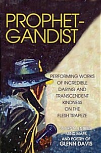 Prophetgandist: Performing Works of Incredible Daring and Transcendent Kindness on the Flesh Trapeze (Hardcover)