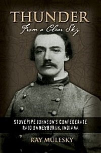 Thunder from a Clear Sky: Stovepipe Johnsons Confederate Raid on Newburgh, Indiana (Hardcover)