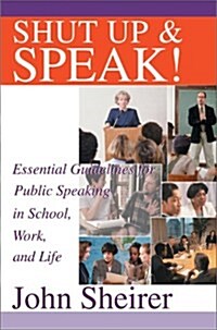 Shut Up and Speak!: Essential Guidelines for Public Speaking in School, Work, and Life (Hardcover)