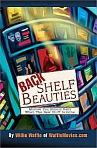 Back Shelf Beauties: Movies You Should Rent When the New Stuff Is Gone (Hardcover)