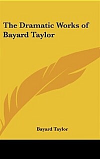 The Dramatic Works of Bayard Taylor (Hardcover)