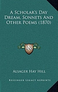 A Scholars Day Dream, Sonnets and Other Poems (1870) (Hardcover)