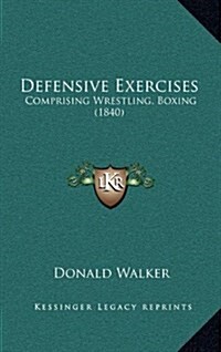 Defensive Exercises: Comprising Wrestling, Boxing (1840) (Hardcover)