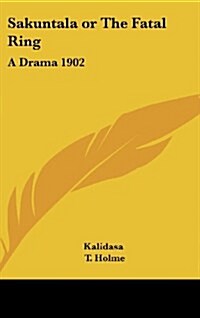 Sakuntala or the Fatal Ring: A Drama 1902 (Hardcover)