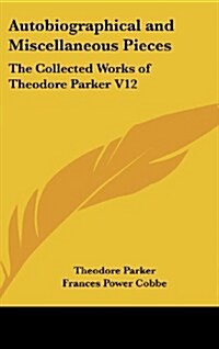 Autobiographical and Miscellaneous Pieces: The Collected Works of Theodore Parker V12 (Hardcover)