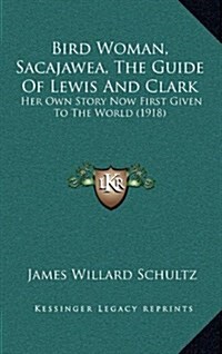 Bird Woman, Sacajawea, the Guide of Lewis and Clark: Her Own Story Now First Given to the World (1918) (Hardcover)