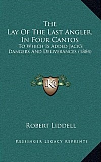 The Lay of the Last Angler, in Four Cantos: To Which Is Added Jacks Dangers and Deliverances (1884) (Hardcover)