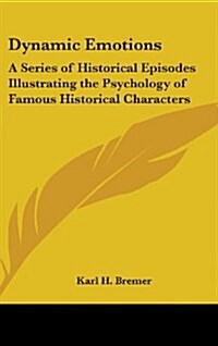 Dynamic Emotions: A Series of Historical Episodes Illustrating the Psychology of Famous Historical Characters (Hardcover)