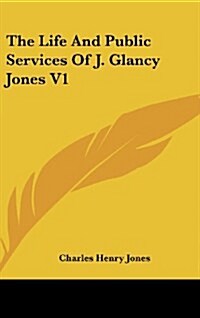 The Life and Public Services of J. Glancy Jones V1 (Hardcover)