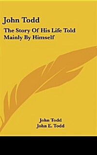 John Todd: The Story of His Life Told Mainly by Himself (Hardcover)