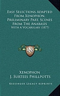 Easy Selections Adapted from Xenophon, Preliminary Part, Scenes from the Anabasis: With a Vocabulary (1877) (Hardcover)