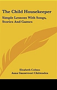 The Child Housekeeper: Simple Lessons with Songs, Stories and Games (Hardcover)