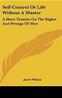 Self-Control or Life Without a Master: A Short Treatise on the Rights and Wrongs of Men (Hardcover)