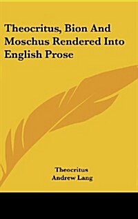 Theocritus, Bion and Moschus Rendered Into English Prose (Hardcover)