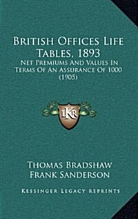 British Offices Life Tables, 1893: Net Premiums and Values in Terms of an Assurance of 1000 (1905) (Hardcover)