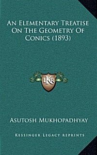 An Elementary Treatise on the Geometry of Conics (1893) (Hardcover)