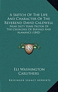 A Sketch of the Life and Character of the Reverend David Caldwell: Near Sixty Years Pastor of the Churches of Buffalo and Alamance (1842) (Hardcover)