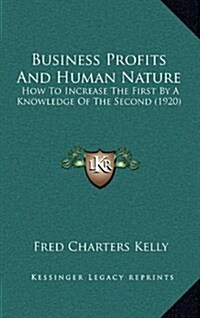 Business Profits and Human Nature: How to Increase the First by a Knowledge of the Second (1920) (Hardcover)