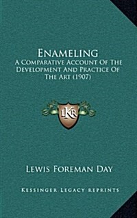 Enameling: A Comparative Account of the Development and Practice of the Art (1907) (Hardcover)