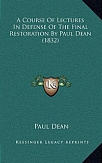 A Course of Lectures in Defense of the Final Restoration by Paul Dean (1832) (Hardcover)