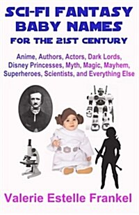 Sci-Fi Fantasy Baby Names for the Twenty-First Century: Anime, Authors, Actors, Dark Lords, Disney Princesses, Myth, Magic, Mayhem, Superheroes, Scien (Paperback)