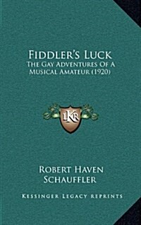Fiddlers Luck: The Gay Adventures of a Musical Amateur (1920) (Hardcover)