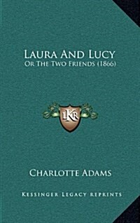 Laura and Lucy: Or the Two Friends (1866) (Hardcover)