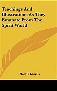 Teachings and Illustrations as They Emanate from the Spirit World (Hardcover)