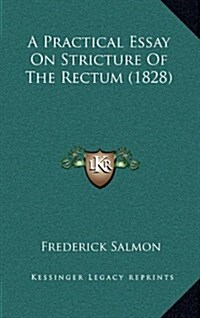 A Practical Essay on Stricture of the Rectum (1828) (Hardcover)