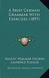 A Brief German Grammar with Exercises (1897) (Hardcover)