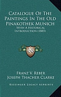 Catalogue of the Paintings in the Old Pinakothek Munich: With a Historical Introduction (1885) (Hardcover)