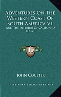 Adventures on the Western Coast of South America V1: And the Interior of California (1847) (Hardcover)