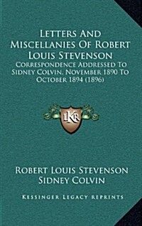 Letters and Miscellanies of Robert Louis Stevenson: Correspondence Addressed to Sidney Colvin, November 1890 to October 1894 (1896) (Hardcover)