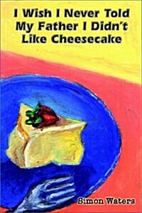 I Wish I Never Told My Father I Didnt Like Cheesecake (Hardcover)