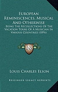 European Reminiscences, Musical and Otherwise: Being the Recollections of the Vacation Tours of a Musician in Various Countries (1896) (Hardcover)