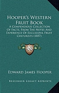Hoopers Western Fruit Book: A Compendious Collection of Facts, from the Notes and Experience of Successful Fruit Culturists (1857) (Hardcover)