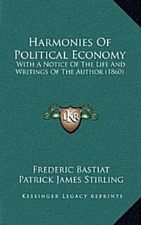Harmonies of Political Economy: With a Notice of the Life and Writings of the Author (1860) (Hardcover)