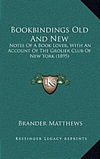 Bookbindings Old and New: Notes of a Book Lover, with an Account of the Grolier Club of New York (1895) (Hardcover)