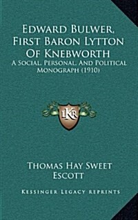 Edward Bulwer, First Baron Lytton of Knebworth: A Social, Personal, and Political Monograph (1910) (Hardcover)